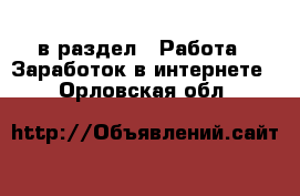  в раздел : Работа » Заработок в интернете . Орловская обл.